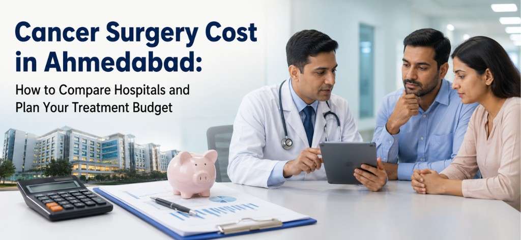 Cancer Surgery Cost in Ahmedabad: How to Compare Hospitals and Plan Your Treatment Budget
