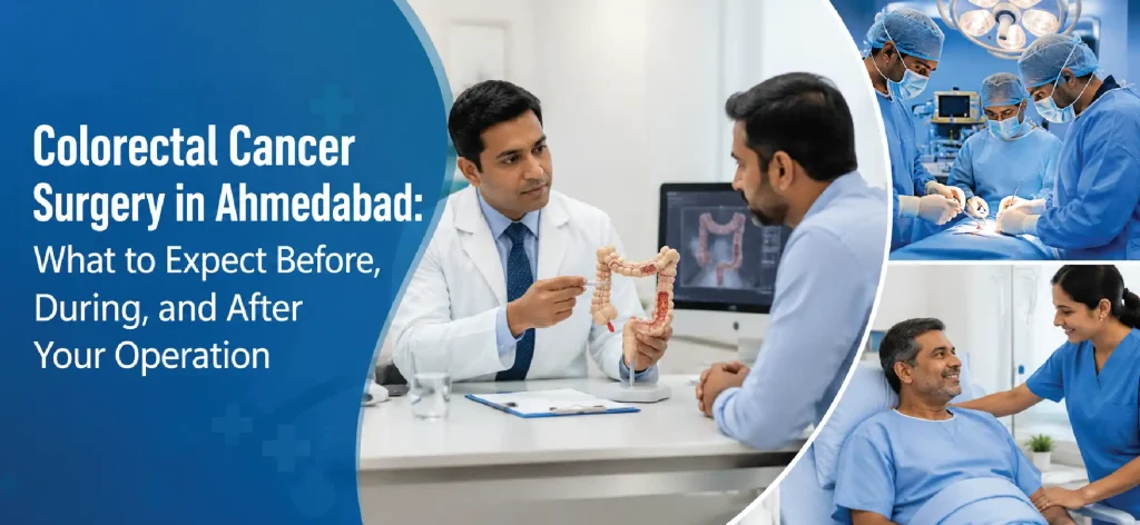 Colorectal Cancer Surgery in Ahmedabad: What to Expect Before, During, and After Your Operation