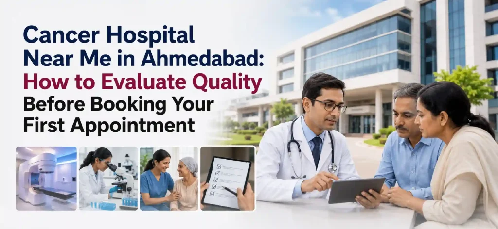 Cancer Hospital Near Me in Ahmedabad: How to Evaluate Quality Before Booking Your First Appointment